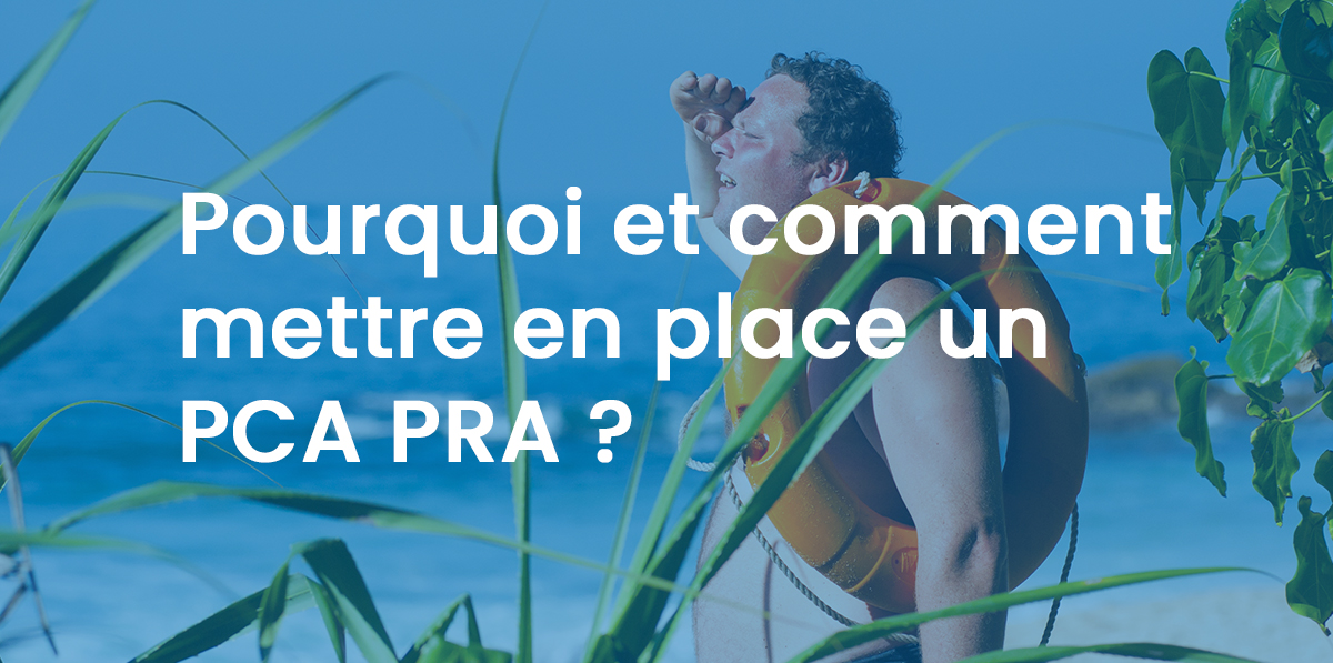 Pourquoi et comment mettre en place un PCA PRA ?