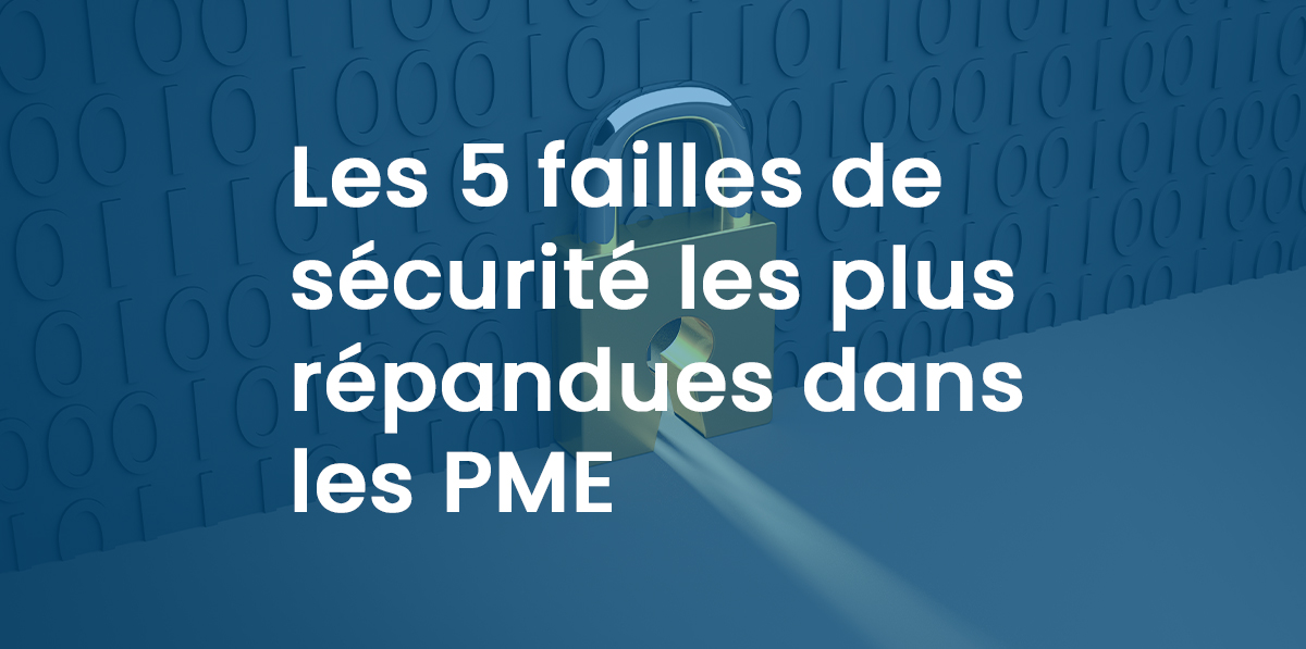 Les 5 failles de sécurité les plus répandues dans les PME