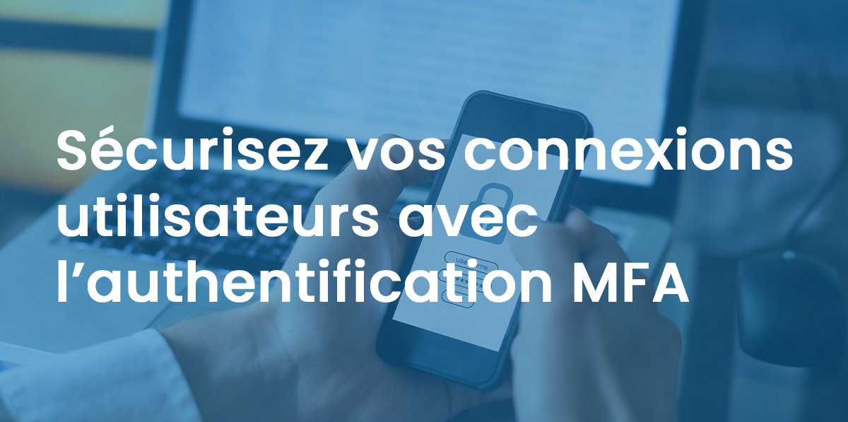 Sécurisez vos connexions utilisateurs avec l'authentification MFA