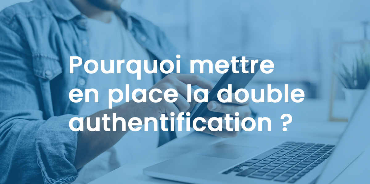 Pourquoi mettre en place la double authentification ?