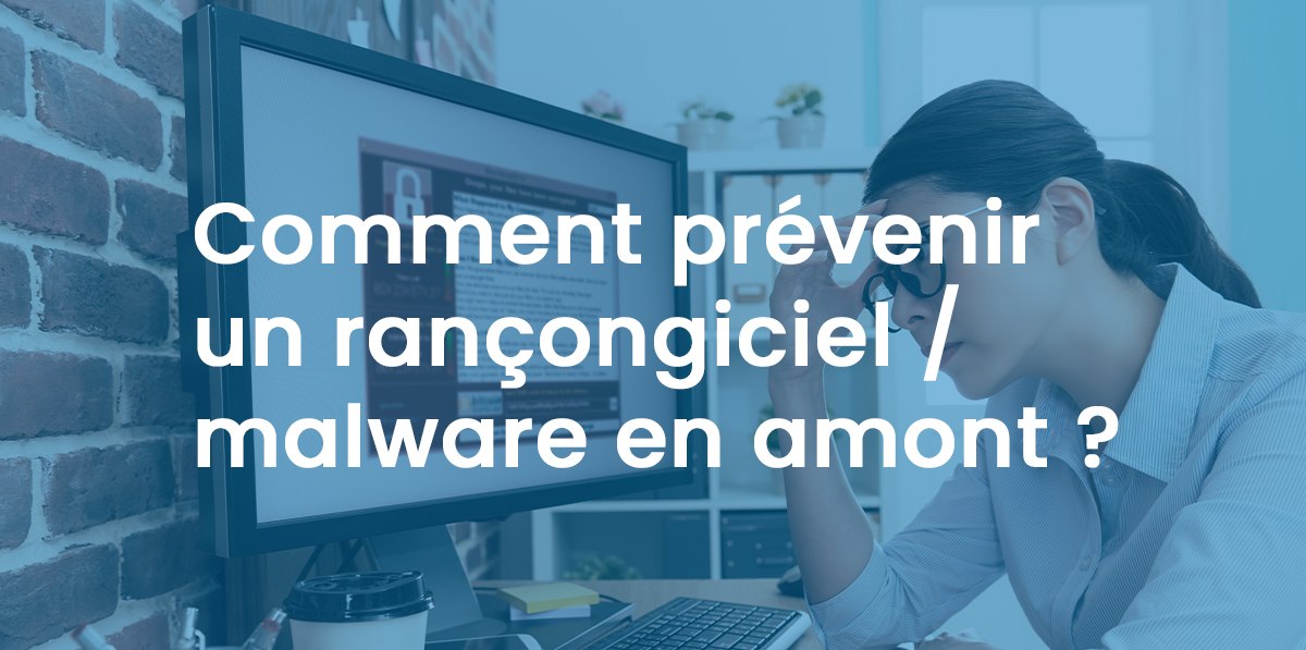 Comment prévenir un rançongiciel / malware en amont ?