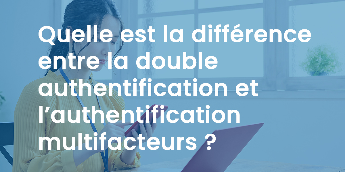 Quelle est la différence entre la double authentification et l’authentification multifacteurs ?