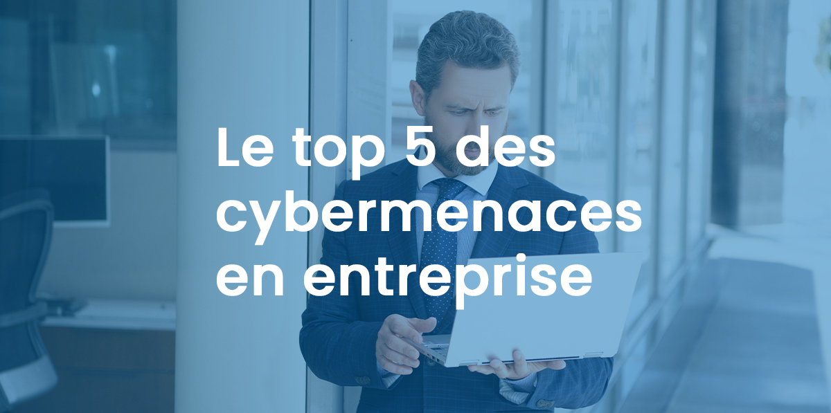 Le top 5 des cybermenaces en entreprise