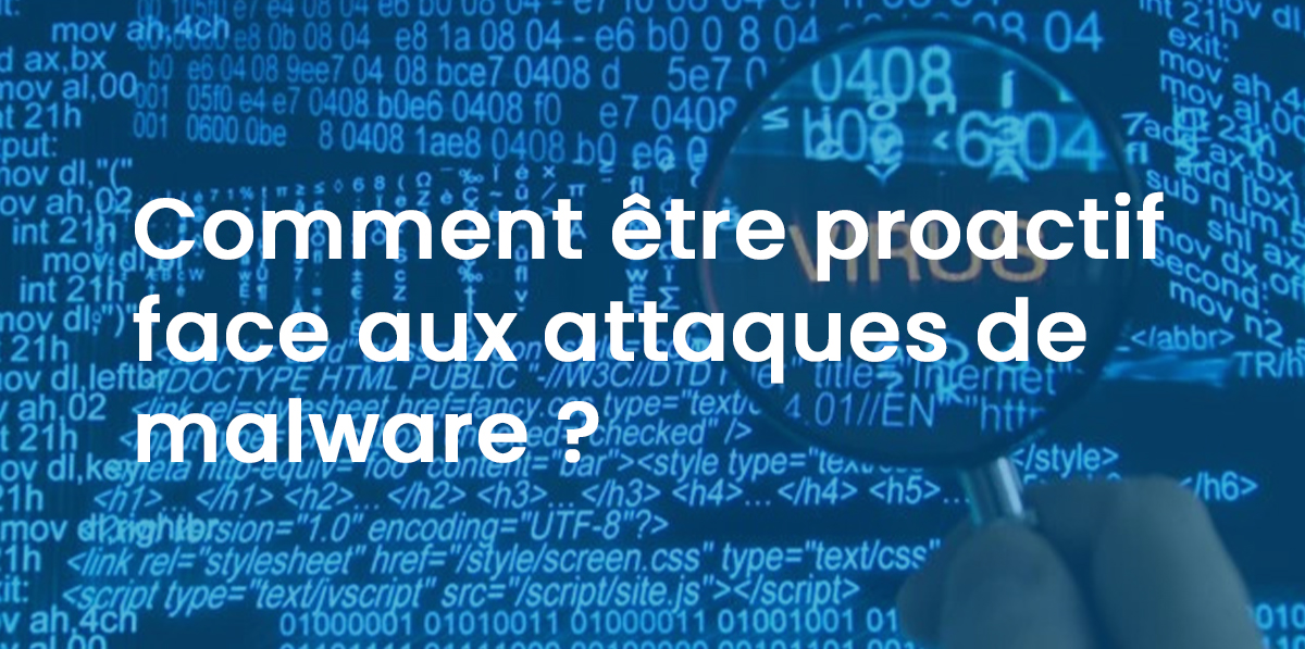 Comment être proactif face aux attaques de malware ?