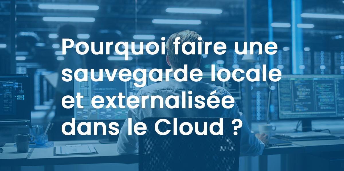 Pourquoi faire une sauvegarde locale et externalisée dans le Cloud ?