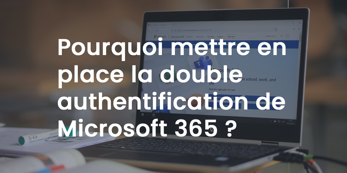 Pourquoi mettre en place la double authentification de Microsoft 365 ?